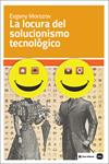 LA LOCURA DEL SOLUCIONISMO TECNOLÓGICO | 9788415917199 | MOROZOV, EVGENY