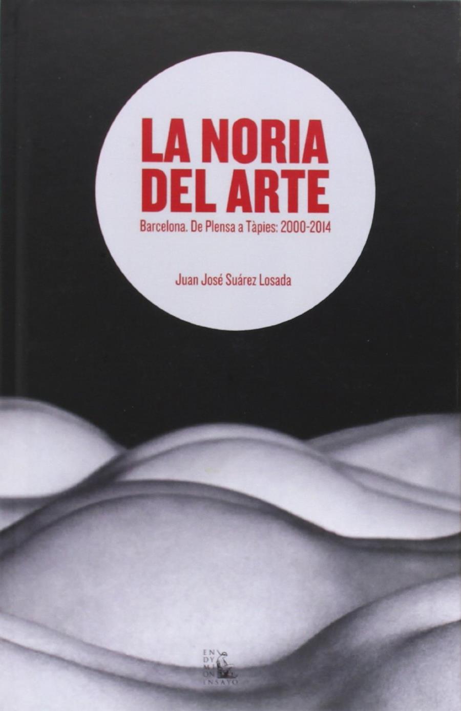 LA NORIA DEL ARTE: BARCELONA DE PLENSA A TÀPIES, 2000-2014 | 9788477314455 | SUÁREZ LOSADA, JUAN JOSÉ