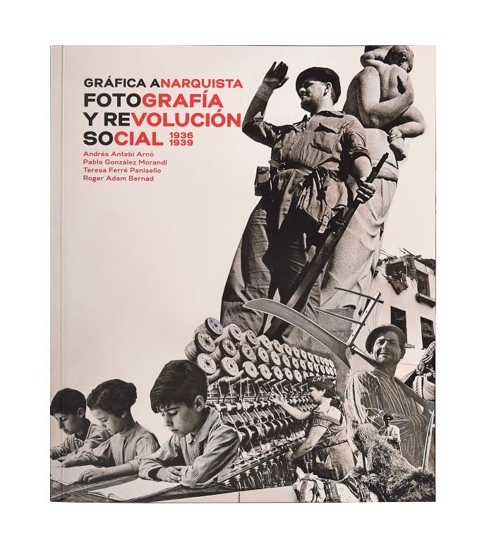 GRÁFICA ANARQUISTA. FOTOGRAFÍA Y REVOLUCIÓN SOCIAL (1936-1939) | 9788491562610 | ANTEBI ARNÓ, ANDRÉS