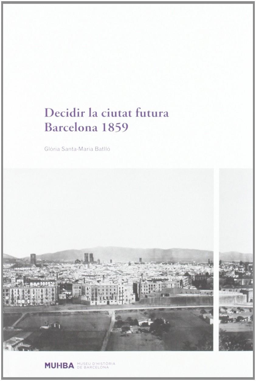 DECIDIR LA CIUTAT FUTURA. BARCELONA 1859 | 9788498502022TA | SANTA-MARIA BATLLÓ, GLÒRIA
