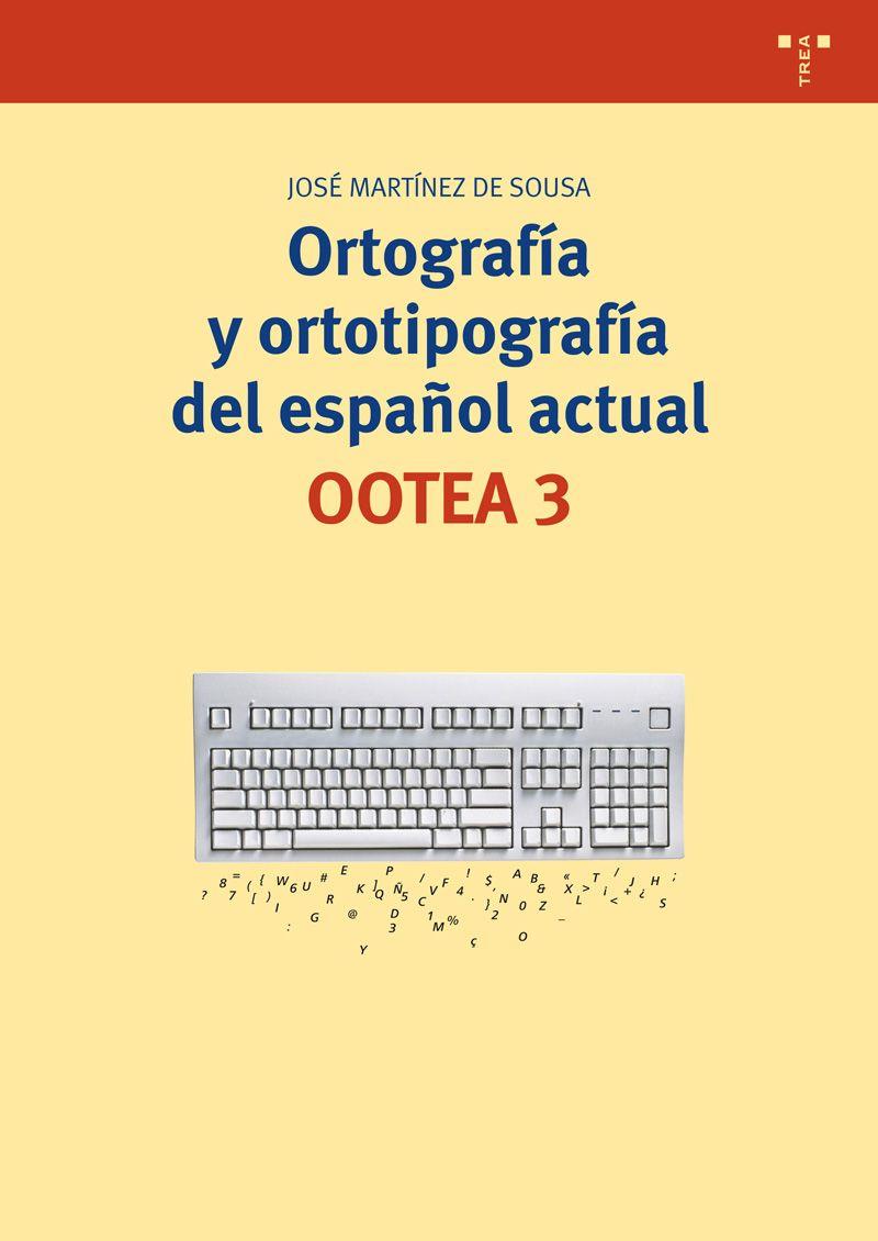 ORTOGRAFÍA Y ORTOTIPOGRAFÍA DEL ESPAÑOL ACTUAL. OOTEA 3 | 9788497047241 | MARTÍNEZ DE SOUSA, JOSÉ