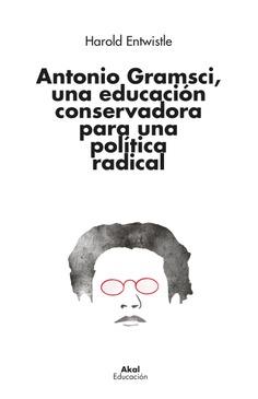 ANTONIO GRAMSCI, UNA EDUCACIÓN CONSERVADORA PARA UNA POLÍTICA RADICAL | 9788446053163 | ENTWISTLE, HAROLD