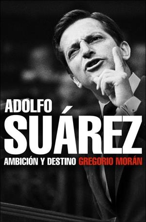 ADOLFO SUÁREZ. AMBICIÓN Y DESTINO | 9788483068342 | MORÁN, GREGORIO