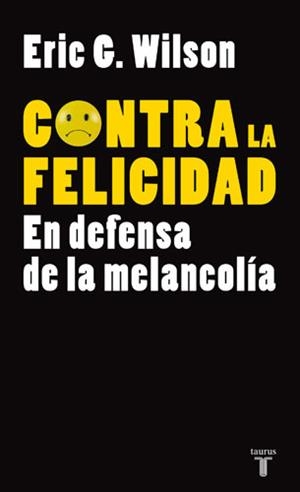 CONTRA LA FELICIDAD. EN DEFENSA DE LA MELANCOLÍA | 9788430606610 | WILSON, ERIC G.