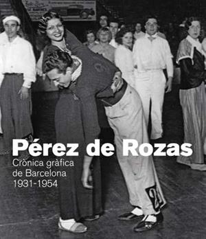 PÉREZ DE ROZAS. CRÓNICA GRÀFICA DE BARCELONA 1931- | 9788416547081 | ANTEBI, ANDRÉS / GONZÁLEZ, PABLO / CALAFELL, JORDI / ANTICH, XAVIER / FERRÉ, TERESA
