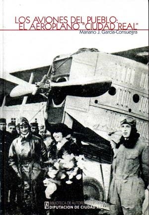 LOS AVIONES DEL PUEBLO: EL AEROPLANO "CIUDAD REAL" | 9788477893165 | GARCÍA-CONSUEGRA GARCÍA-CONSUEGRA, MARIANO JOSÉ