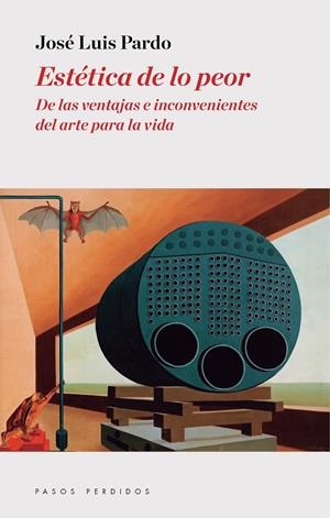 ESTÉTICA DE LO PEOR. DE LAS VENTAJAS E INCONVENIENTES DEL ARTE PARA LA VIDA | 9788494476976 | PARDO, JOSÉ LUIS