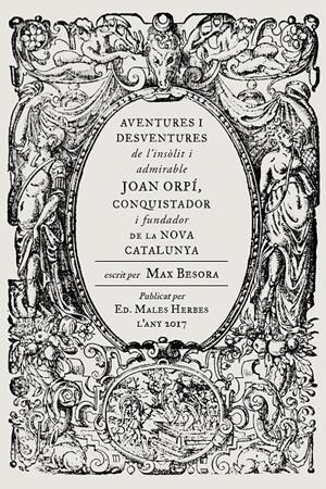 AVENTURES I DESVENTURES DE L'INSÒLIT I ADMIRABLE JOAN ORPÍ, CONQUISTADOR I FUNDADOR DE LA NOVA CATALUNYA | 9788494587740 | BESORA, MAX