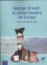 GEORGE ORWELL, EL ÚLTIMO HOMBRE DE EUROPA | 9788491711827 | GÓMEZ LÓPEZ, JESÚS ISAÍAS