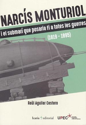 NARCÍS MONTURIOL. I EL SUBMARI QUE POSARIA FIA A TOTES LES GUERRES (1819-1895) | 9788498888522 | AGUILAR CESTERO, RAUL
