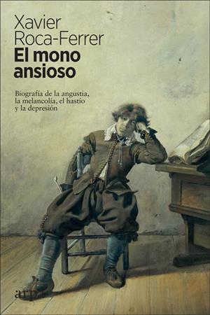 EL MONO ANSIOSO. BIOGRAFÍA DE LA ANGUSTIA, LA MELANCOLÍA,  EL HASTÍO Y LA DEPRESIÓN | 9788417623340 | ROCA-FERRER, XAVIER