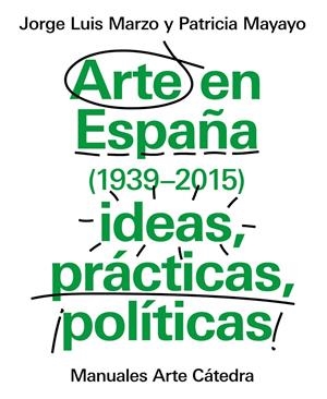 ARTE EN ESPAÑA 1939-2015, IDEAS, PRÁCTICAS, POLÍTICAS | 9788437634838 | MARZO, JORGE LUIS / MAYAYO, PATRICIA