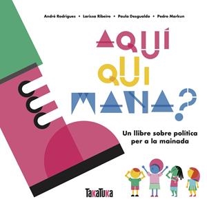 AQUÍ QUI MANA?. UN LLIBRE SOBRE POLÍTICA PER A LA MAINADA | 9788417383879 | DESGUALDO, PAULA / MARKUN, PEDRO / RIBEIRO, LARISSA / RODRIGUES, ANDRÉ
