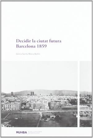 DECIDIR LA CIUTAT FUTURA. BARCELONA 1859 | 9788498502022TA | SANTA-MARIA BATLLÓ, GLÒRIA