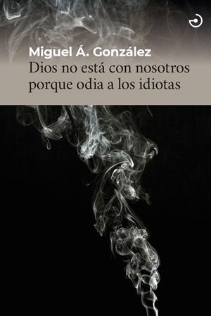 DIOS NO ESTÁ CON NOSOTROS PORQUE ODIA A LOS IDIOTAS | 9788415740728 | GONZÁLEZ, MIGUEL ÁNGEL