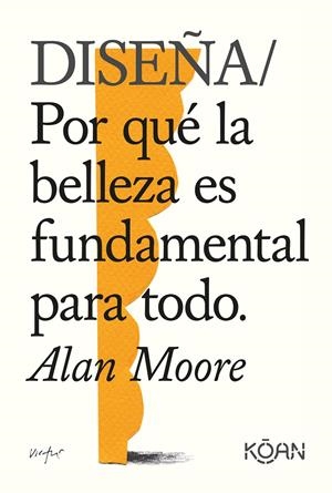 DISEÑA POR QUÉ LA BELLEZA ES FUNDAMENTAL PARA TODO | 9788418223228 | MOORE, ALAN