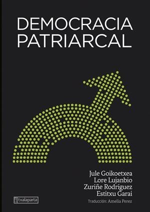 DEMOCRACIA PATRIARCAL | 9788418252969 | GOIKOETXEA MENTXAKA, JULE / RODRIGUEZ LARA, ZURIÑE / LUJANBIO ETXEBERRIA, LORE / GARAI ARTETXE, ESTI