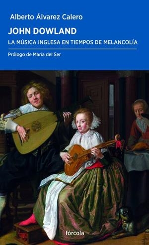 JOHN DOWLAND. LA MÚSICA INGLESA EN TIEMPOS DE MELANCOLÍA | 9788417425067TA | ÁLVAREZ CALERO, ALBERTO J. / DEL SER GUILLÉN, MARÍA