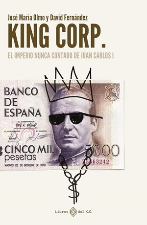 KING CORP. EL IMPERIO NUNCA CONTADO DE JUAN CARLOS I | 9788419119308 | OLMO, JOSÉ MARÍA / FERNÁNDEZ, DAVID
