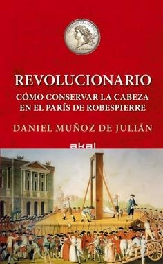 REVOLUCIONARIO. CÓMO CONSERVAR TU CABEZA EN EL PARÍS DE ROBESPIERRE | 9788446056430 | MÚÑOZ DE JULIÁN, DANIEL