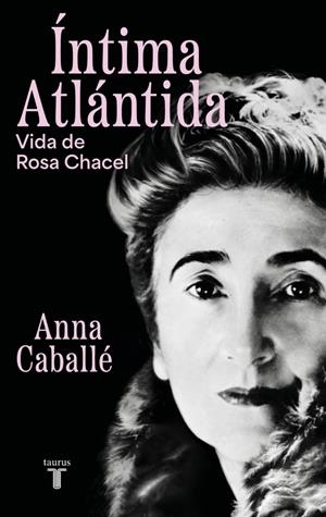 ÍNTIMA ATLÁNTIDA. VIDA DE ROSA CHACEL (1898-1994) | 9788430627455 | CABALLÉ, ANNA