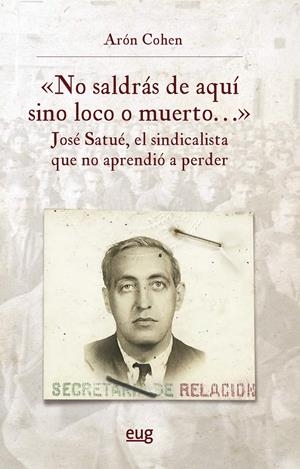 "NO SALDRÁS DE AQUÍ SINO LOCO O MUERTO...", JOSÉ SATUÉ, EL SINDICALISTA QUE NO A | 9788433875181 | COHEN AMSELEM, ARÓN