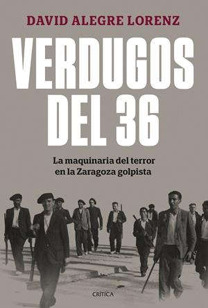 VERDUGOS DEL 36. LA MAQUINARIA DEL TERROR EN LA ZARAGOZA GOLPISTA | 9788491997948 | ALEGRE LORENZ, DAVID