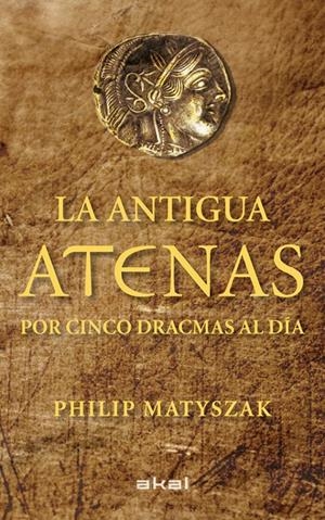 LA ANTIGUA ATENAS POR CINCO DRACMAS AL DÍA | 9788446035183TA | MATYSZAK, PHILIP