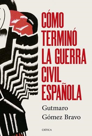 CÓMO TERMINÓ LA GUERRA CIVIL ESPAÑOLA | 9788491998525 | GÓMEZ BRAVO, GUTMARO